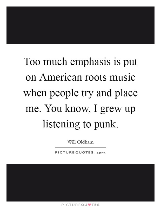 Too much emphasis is put on American roots music when people try and place me. You know, I grew up listening to punk Picture Quote #1