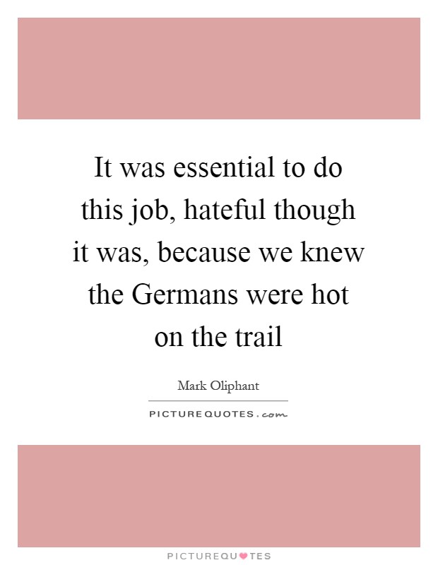 It was essential to do this job, hateful though it was, because we knew the Germans were hot on the trail Picture Quote #1