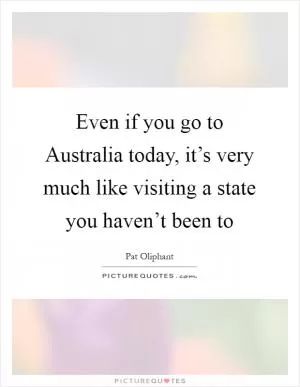 Even if you go to Australia today, it’s very much like visiting a state you haven’t been to Picture Quote #1