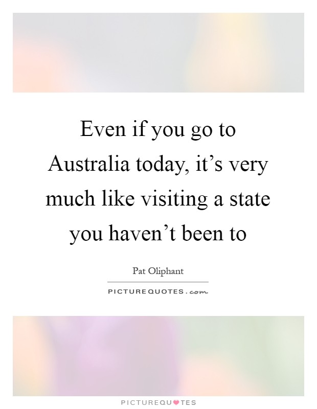 Even if you go to Australia today, it's very much like visiting a state you haven't been to Picture Quote #1