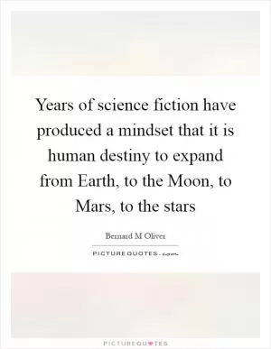 Years of science fiction have produced a mindset that it is human destiny to expand from Earth, to the Moon, to Mars, to the stars Picture Quote #1