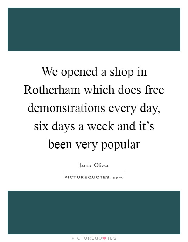 We opened a shop in Rotherham which does free demonstrations every day, six days a week and it's been very popular Picture Quote #1