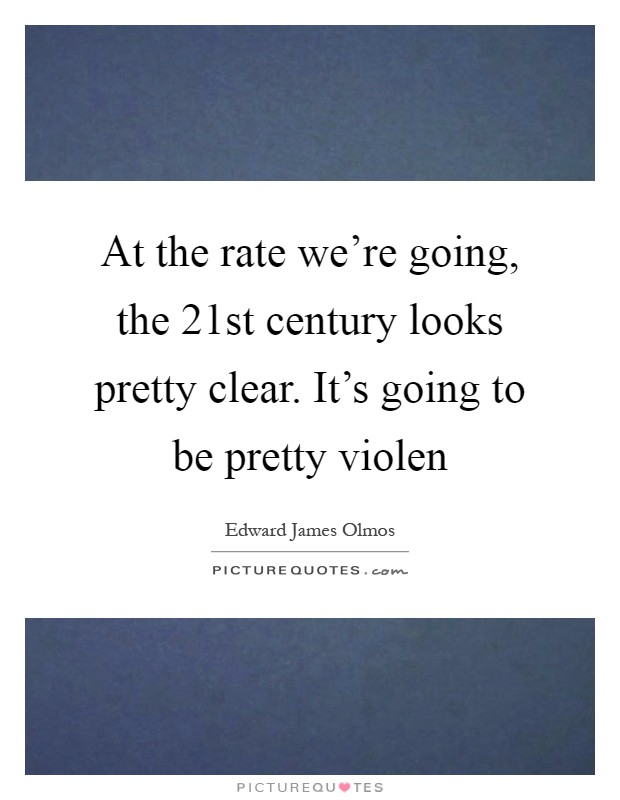 At the rate we're going, the 21st century looks pretty clear. It's going to be pretty violen Picture Quote #1