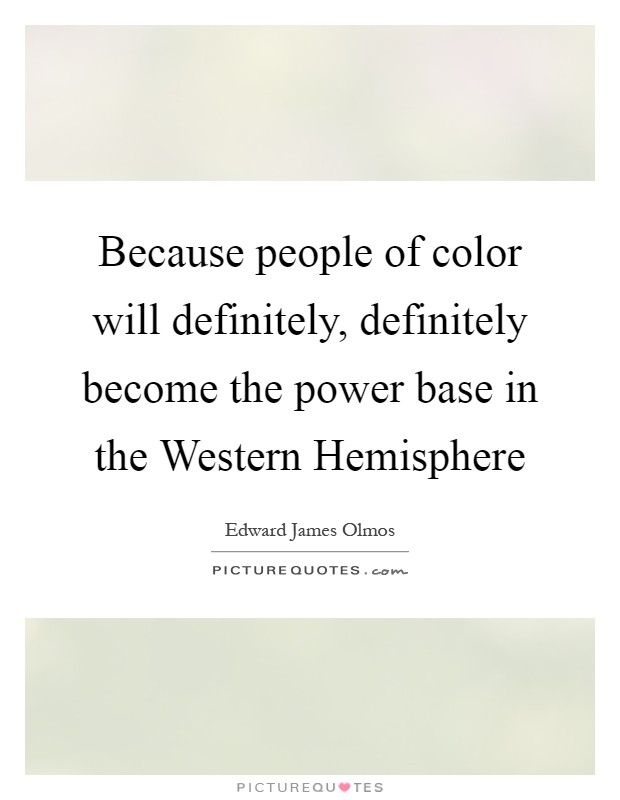 Because people of color will definitely, definitely become the power base in the Western Hemisphere Picture Quote #1