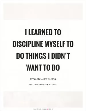 I learned to discipline myself to do things I didn’t want to do Picture Quote #1
