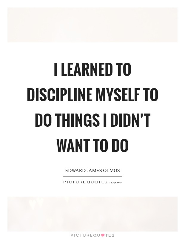 I learned to discipline myself to do things I didn't want to do Picture Quote #1