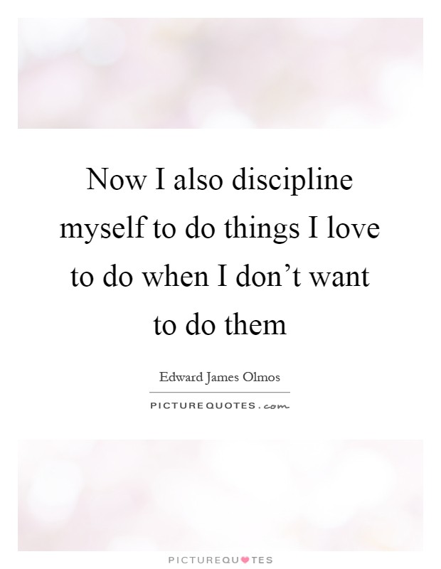 Now I also discipline myself to do things I love to do when I don't want to do them Picture Quote #1