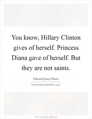 You know, Hillary Clinton gives of herself. Princess Diana gave of herself. But they are not saints Picture Quote #1