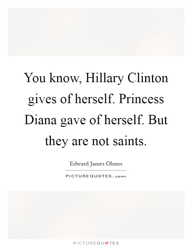 You know, Hillary Clinton gives of herself. Princess Diana gave of herself. But they are not saints Picture Quote #1