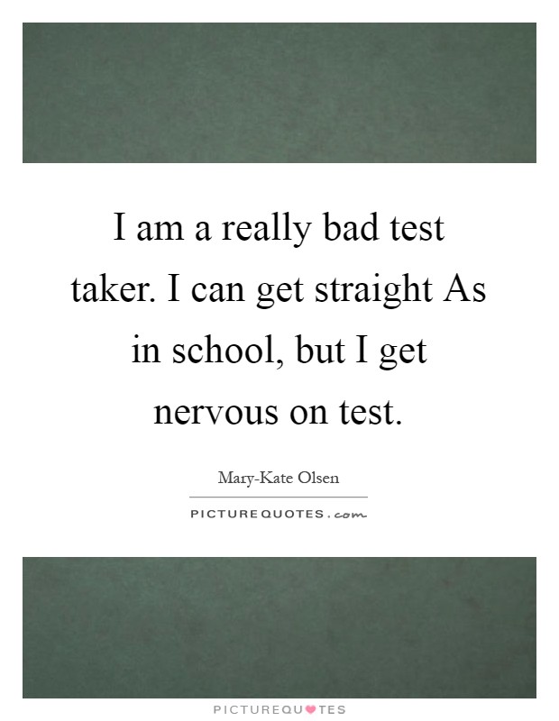 I am a really bad test taker. I can get straight As in school, but I get nervous on test Picture Quote #1