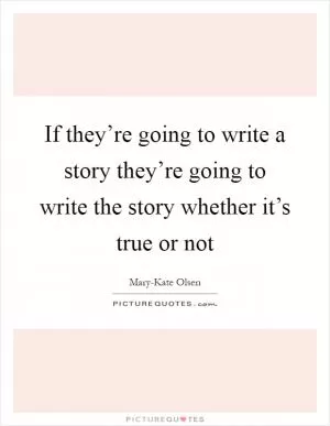 If they’re going to write a story they’re going to write the story whether it’s true or not Picture Quote #1