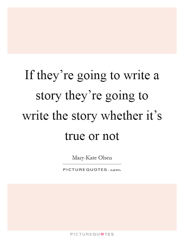 If they're going to write a story they're going to write the story whether it's true or not Picture Quote #1