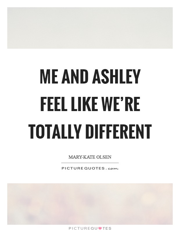 Me and Ashley feel like we're totally different Picture Quote #1