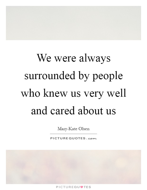 We were always surrounded by people who knew us very well and cared about us Picture Quote #1