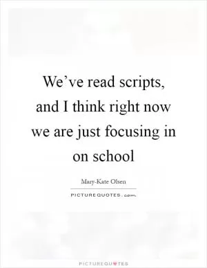 We’ve read scripts, and I think right now we are just focusing in on school Picture Quote #1