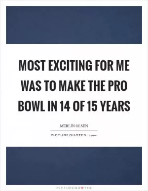 Most exciting for me was to make the Pro Bowl in 14 of 15 years Picture Quote #1