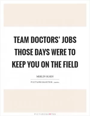 Team doctors’ jobs those days were to keep you on the field Picture Quote #1