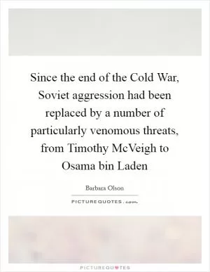Since the end of the Cold War, Soviet aggression had been replaced by a number of particularly venomous threats, from Timothy McVeigh to Osama bin Laden Picture Quote #1