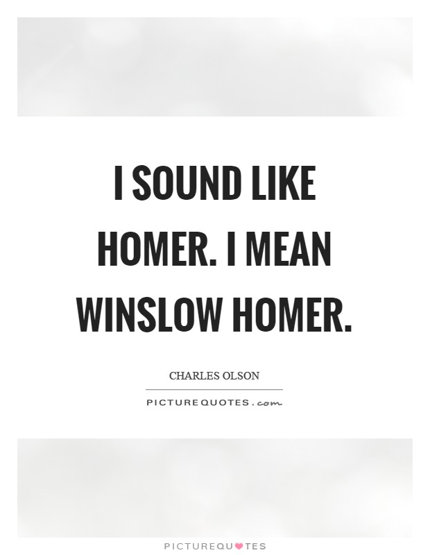 I sound like Homer. I mean Winslow Homer Picture Quote #1