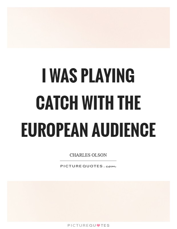 I was playing catch with the European audience Picture Quote #1