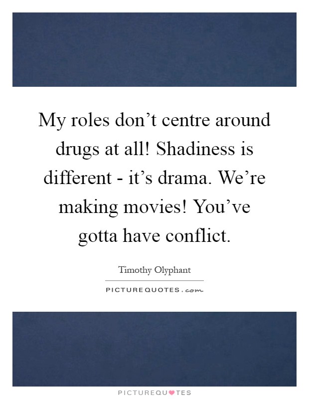 My roles don't centre around drugs at all! Shadiness is different - it's drama. We're making movies! You've gotta have conflict Picture Quote #1