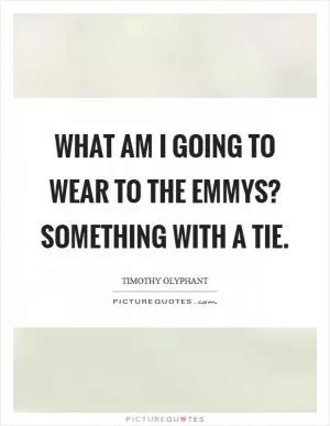 What am I going to wear to the Emmys? Something with a tie Picture Quote #1