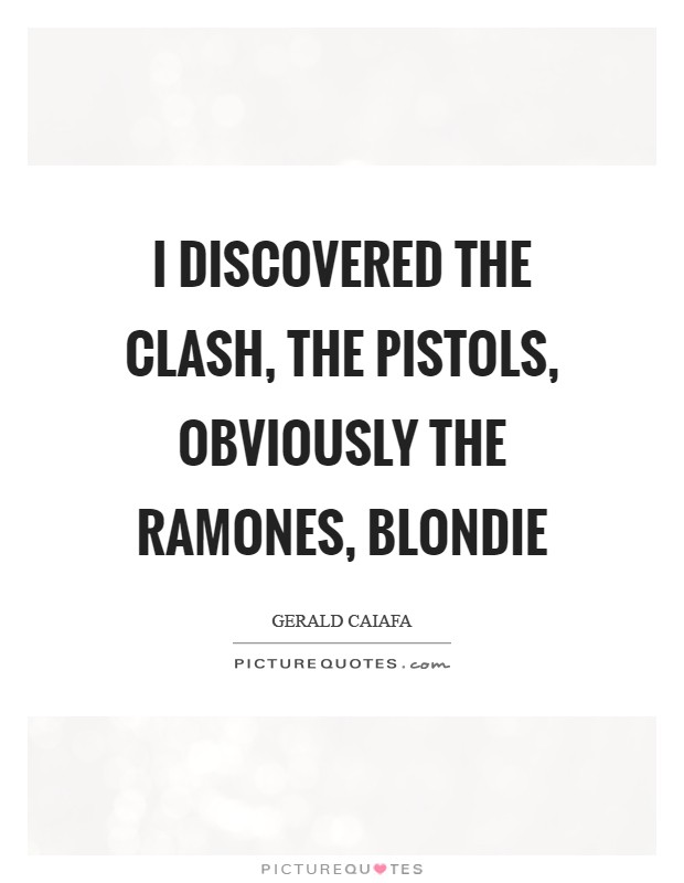 I discovered the Clash, the Pistols, obviously the Ramones, Blondie Picture Quote #1