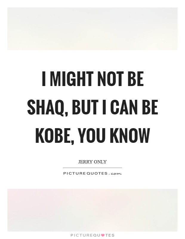 I might not be Shaq, but I can be Kobe, you know Picture Quote #1