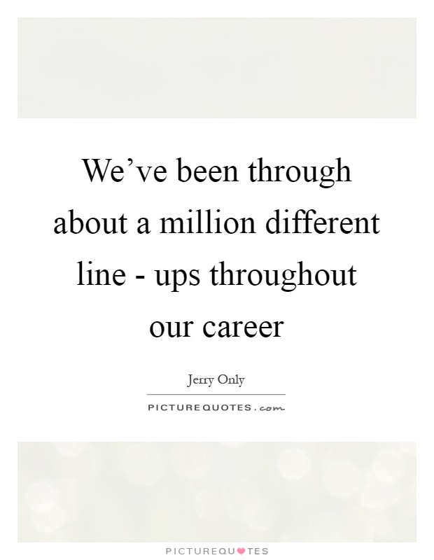 We've been through about a million different line - ups throughout our career Picture Quote #1