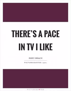 There’s a pace in TV I like Picture Quote #1