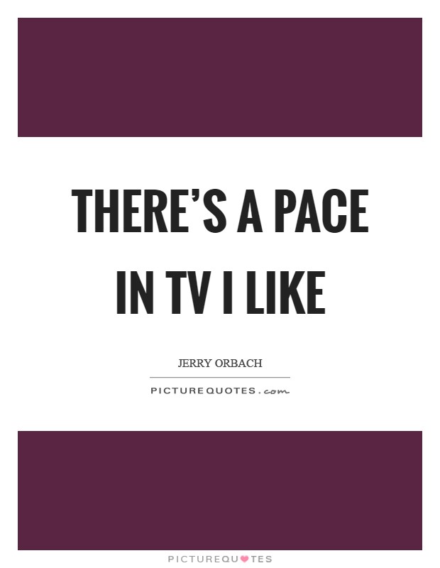 There's a pace in TV I like Picture Quote #1