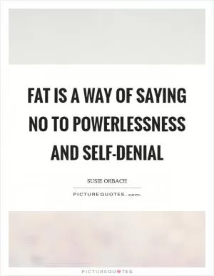 Fat is a way of saying no to powerlessness and self-denial Picture Quote #1