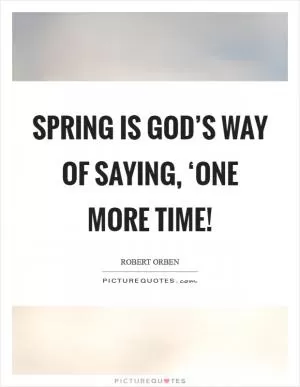 Spring is God’s way of saying, ‘One more time! Picture Quote #1