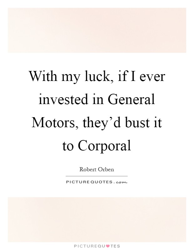 With my luck, if I ever invested in General Motors, they'd bust it to Corporal Picture Quote #1