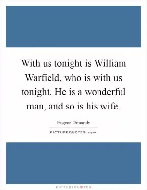 With us tonight is William Warfield, who is with us tonight. He is a wonderful man, and so is his wife Picture Quote #1