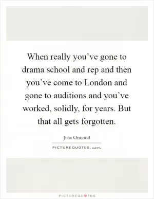 When really you’ve gone to drama school and rep and then you’ve come to London and gone to auditions and you’ve worked, solidly, for years. But that all gets forgotten Picture Quote #1