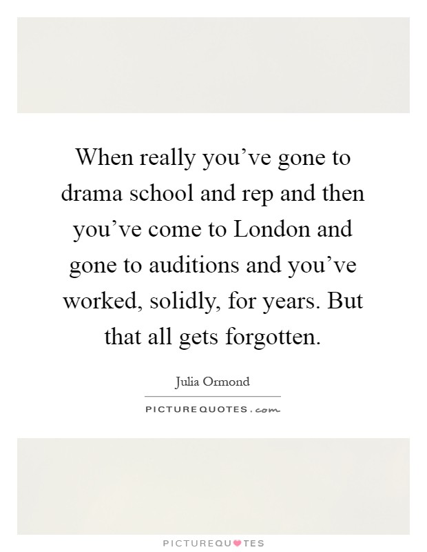 When really you've gone to drama school and rep and then you've come to London and gone to auditions and you've worked, solidly, for years. But that all gets forgotten Picture Quote #1