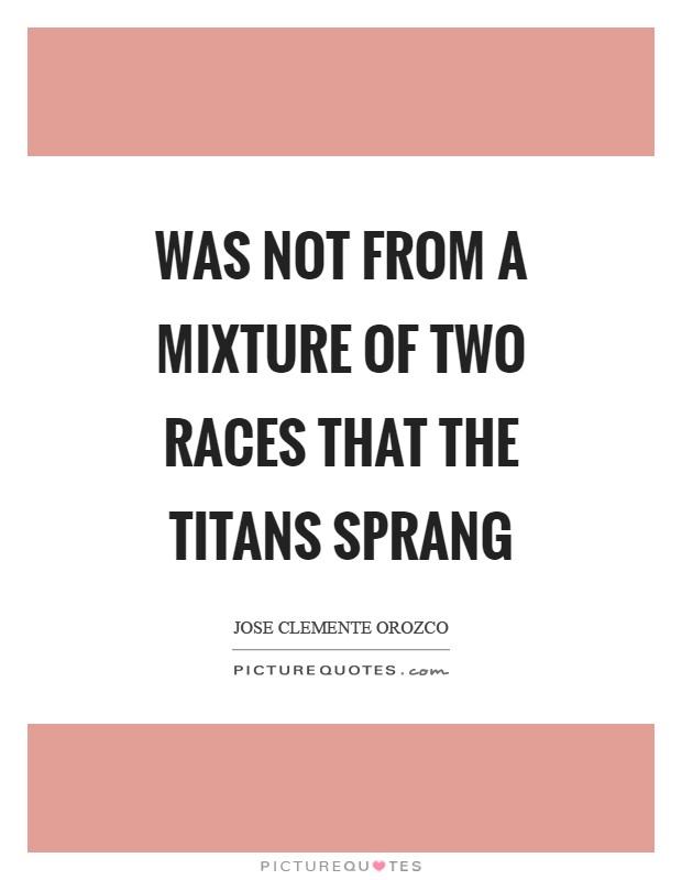 Was not from a mixture of two races that the Titans sprang Picture Quote #1