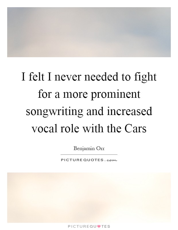 I felt I never needed to fight for a more prominent songwriting and increased vocal role with the Cars Picture Quote #1