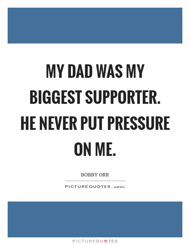 My Dad was my biggest supporter. He never put pressure on me Picture Quote #1