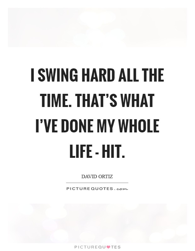 I swing hard all the time. That's what I've done my whole life - hit Picture Quote #1