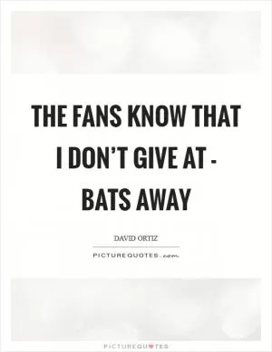 The fans know that I don’t give at - bats away Picture Quote #1