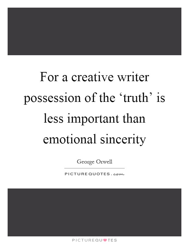 For a creative writer possession of the ‘truth' is less important than emotional sincerity Picture Quote #1
