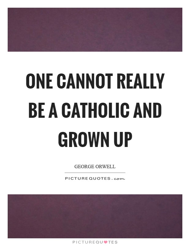 One cannot really be a Catholic and grown up Picture Quote #1