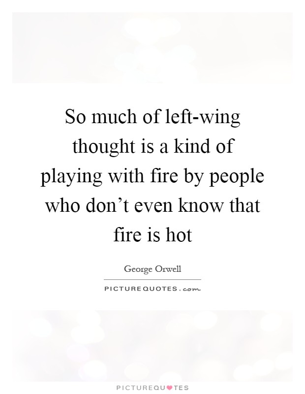 So much of left-wing thought is a kind of playing with fire by people who don't even know that fire is hot Picture Quote #1