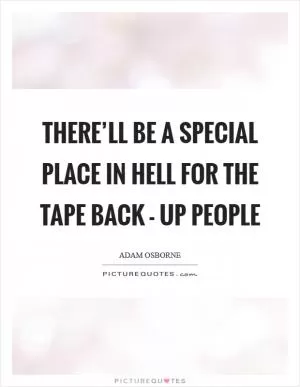 There’ll be a special place in hell for the tape back - up people Picture Quote #1