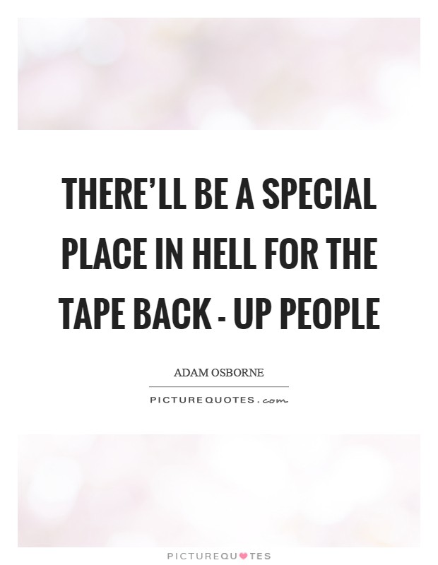 There'll be a special place in hell for the tape back - up people Picture Quote #1