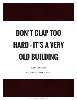 Don’t clap too hard - it’s a very old building Picture Quote #1
