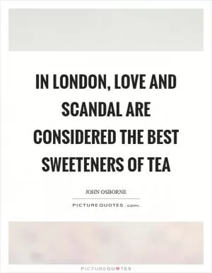 In London, love and scandal are considered the best sweeteners of tea Picture Quote #1