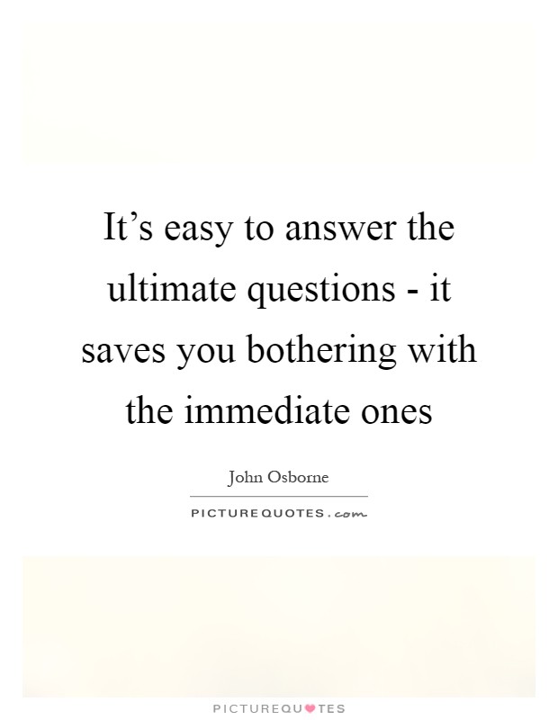 It's easy to answer the ultimate questions - it saves you bothering with the immediate ones Picture Quote #1